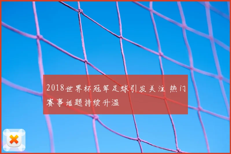 2018世界杯冠军足球引发关注 热门赛事话题持续升温