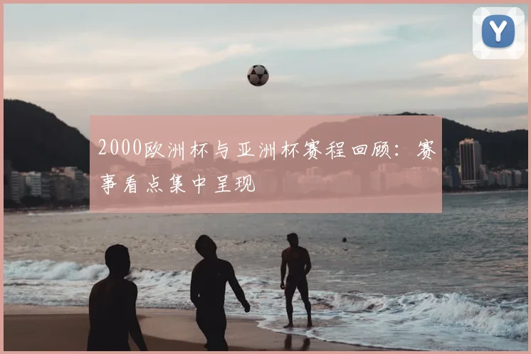 2000欧洲杯与亚洲杯赛程回顾:赛事看点集中呈现