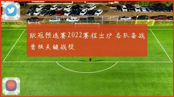 欧冠预选赛2022赛程出炉 各队备战晋级关键战役
