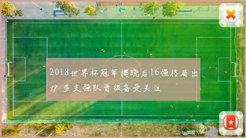 2018世界杯冠军揭晓后16强格局出炉 多支强队晋级备受关注
