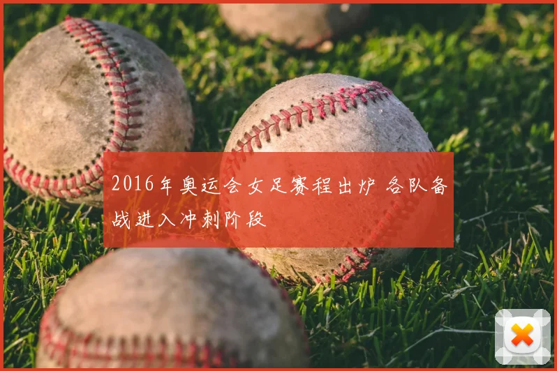 2016年奥运会女足赛程出炉 各队备战进入冲刺阶段