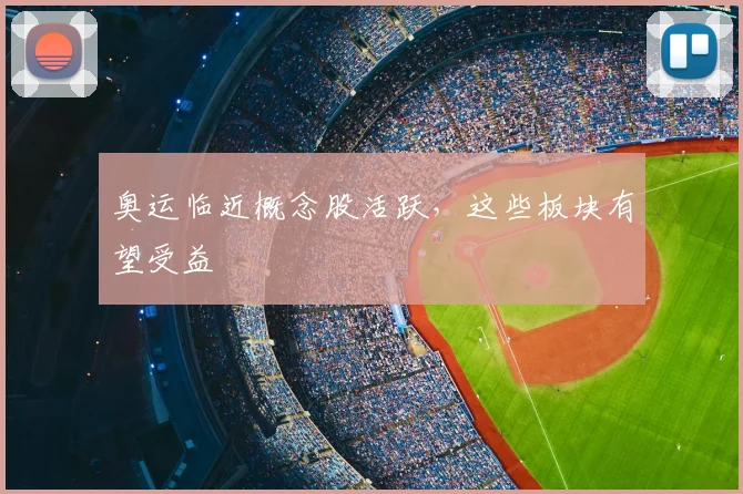 奥运临近概念股活跃,这些板块有望受益