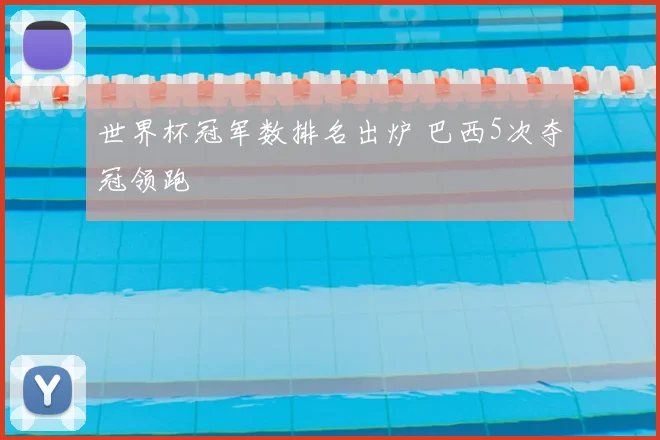 世界杯冠军数排名出炉 巴西5次夺冠领跑