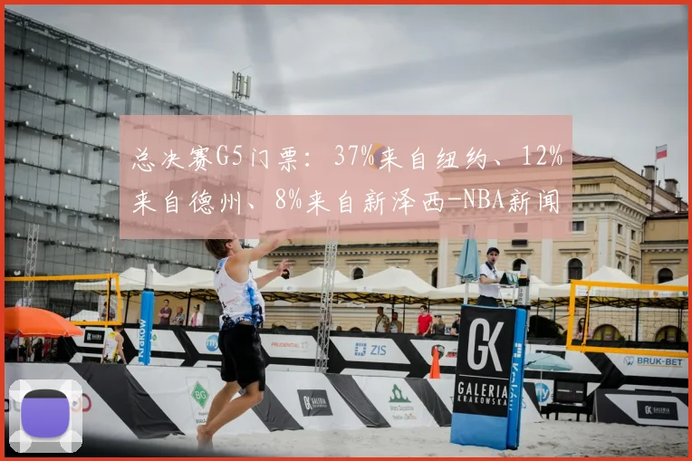 总决赛G5门票：37%来自纽约、12%来自德州、8%来自新泽西-NBA新闻