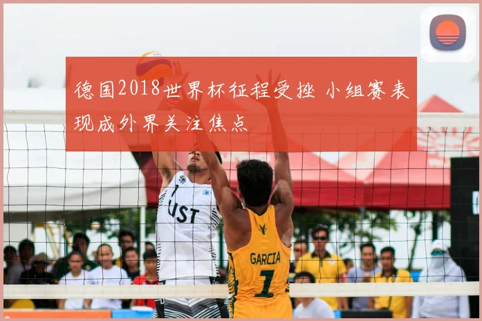 德国2018世界杯征程受挫 小组赛表现成外界关注焦点